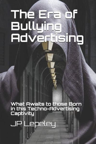 The Era of Bullying Advertising - Jp Lepeley - Books - Independently Published - 9798617683334 - February 24, 2020