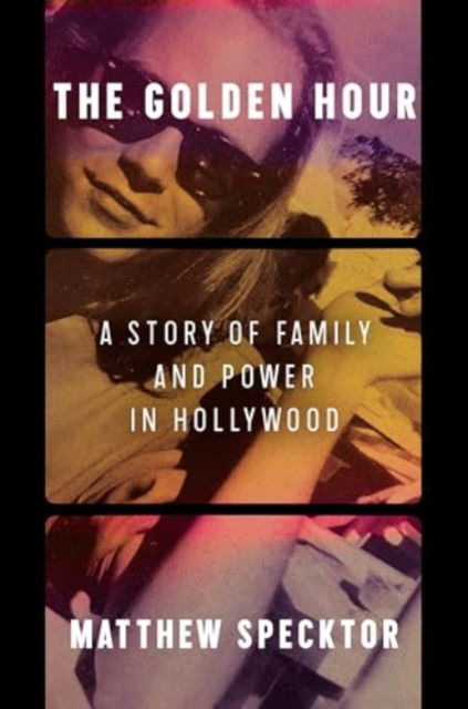 Cover for Matthew Specktor · The Golden Hour: A Story of Family and Power in Hollywood (Hardcover Book) (2025)