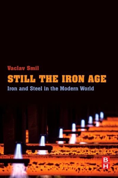 Cover for Smil, Vaclav (Distinguished Professor Emeritus, University of Manitoba and Fellow of the Royal Society of Canada (Science Academy), Canada) · Still the Iron Age: Iron and Steel in the Modern World (Taschenbuch) (2016)