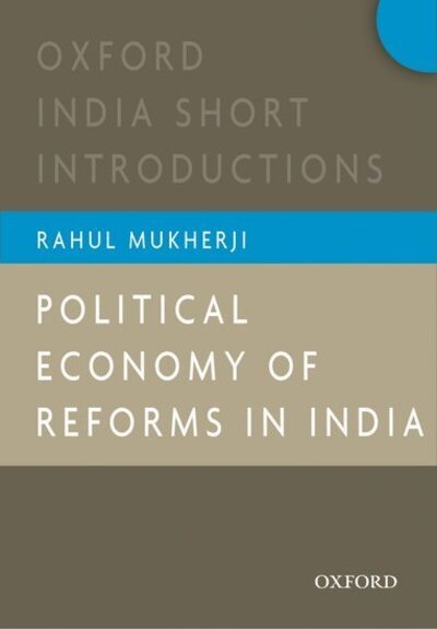Cover for Mukherji, Rahul (, Associate Professor, South Asian Studies Programme, National University of Singapore, Singapore) · Political Economy of Reforms in India: Oxford India Short Introductions - Oxford India Short Introductions Series (Paperback Book) (2014)