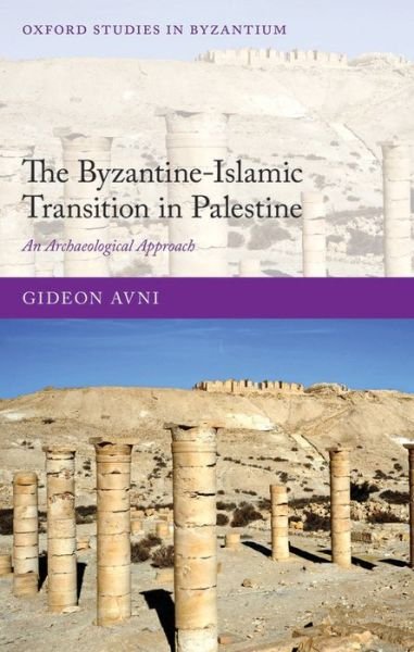 Cover for Avni, Gideon (Head of the Archaeology Division, Israel Antiquities, and lecturer at the Institute of Archaeology, Hebrew University, Jerusalem) · The Byzantine-Islamic Transition in Palestine: An Archaeological Approach - Oxford Studies in Byzantium (Innbunden bok) (2014)
