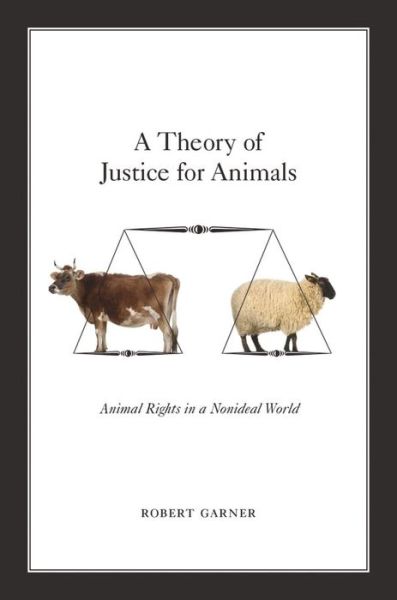 Cover for Garner, Robert (Professor of Politics, Professor of Politics, University of Leicester, Leicester, UK) · A Theory of Justice for Animals: Animal Rights in a Nonideal World (Paperback Book) (2013)