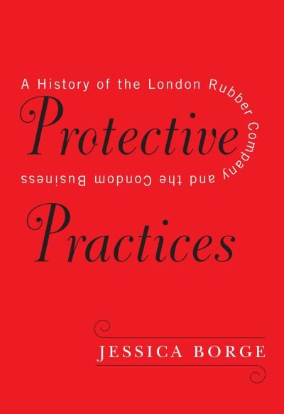 Cover for Jessica Borge · Protective Practices: A History of the London Rubber Company and the Condom Business (Hardcover bog) (2020)
