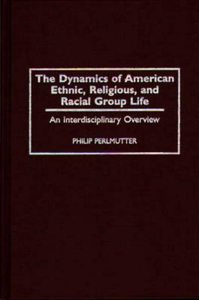 Cover for Philip Perlmutter · The Dynamics of American Ethnic, Religious, and Racial Group Life: An Interdisciplinary Overview (Hardcover Book) (1996)