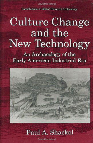 Cover for Paul A. Shackel · Culture Change and the New Technology: An Archaeology of the Early American Industrial Era - Contributions To Global Historical Archaeology (Hardcover Book) [1996 edition] (1996)