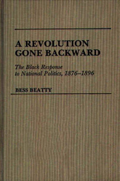 Cover for Bess Beatty · A Revolution Gone Backward: The Black Response to National Politics, 1876-1896 (Hardcover Book) (1987)