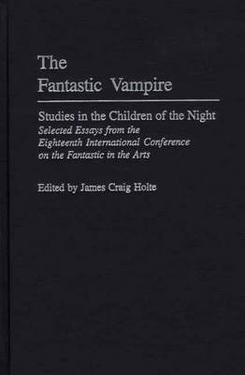Cover for James Craig Holte · The Fantastic Vampire: Studies in the Children of the Night--Selected Essays from the Eighteenth International Conference on the Fantastic in the Arts (Hardcover Book) [Abridged edition] (2002)