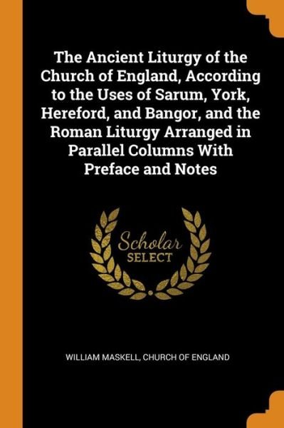 Cover for William Maskell · The Ancient Liturgy of the Church of England, According to the Uses of Sarum, York, Hereford, and Bangor, and the Roman Liturgy Arranged in Parallel Columns with Preface and Notes (Paperback Book) (2018)