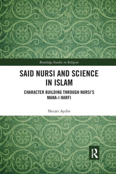 Cover for Aydin, Necati (Alfaisal University, Saudi Arabia) · Said Nursi and Science in Islam: Character Building through Nursi’s Mana-i harfi - Routledge Studies in Religion (Pocketbok) (2021)