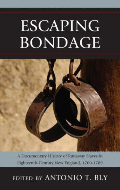 Cover for Antonio T Bly · Escaping Bondage: A Documentary History of Runaway Slaves in Eighteenth-Century New England, 1700–1789 (Paperback Book) (2012)