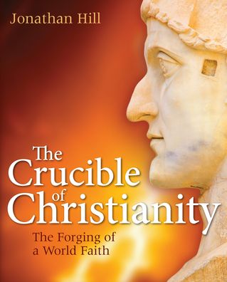 Cover for Jonathan Hill · The Crucible of Christianity: The Forging of a World Faith (Hardcover Book) [New edition] (2010)