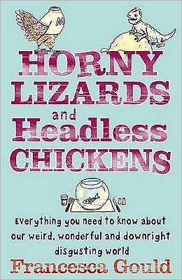 Cover for Francesca Gould · Horny Lizards And Headless Chickens: Everything you need to know about our weird, wonderful and downright disgusting world (Paperback Book) (2009)