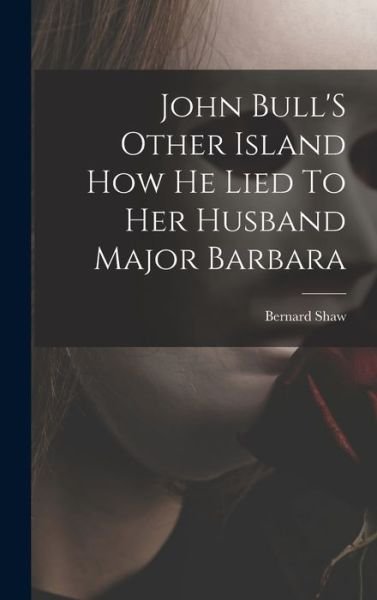 Cover for Bernard Shaw · John Bull'S Other Island How He Lied To Her Husband Major Barbara (Hardcover Book) (2021)