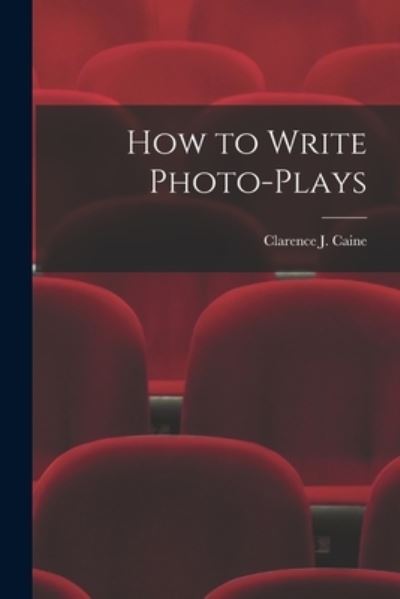 Cover for Clarence J Caine · How to Write Photo-Plays (Paperback Book) (2021)
