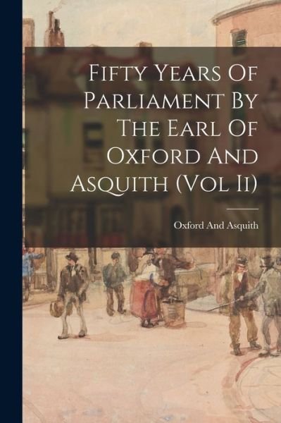 Cover for Oxford and Asquith · Fifty Years Of Parliament By The Earl Of Oxford And Asquith (Vol Ii) (Taschenbuch) (2021)
