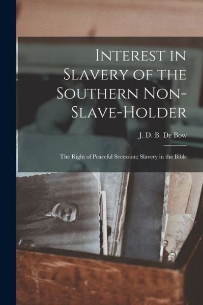 Cover for J D B (James Dunwoody Brow de Bow · Interest in Slavery of the Southern Non-slave-holder: the Right of Peaceful Secession; Slavery in the Bible (Paperback Book) (2021)