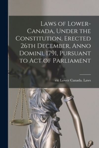 Cover for Etc Lower Canada Laws · Laws of Lower-Canada, Under the Constitution, Erected 26th December, Anno Domini, 1791, Pursuant to Act of Parliament [microform] (Paperback Bog) (2021)