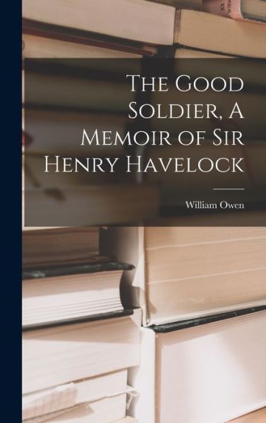 Cover for William Owen · Good Soldier, a Memoir of Sir Henry Havelock (Book) (2022)