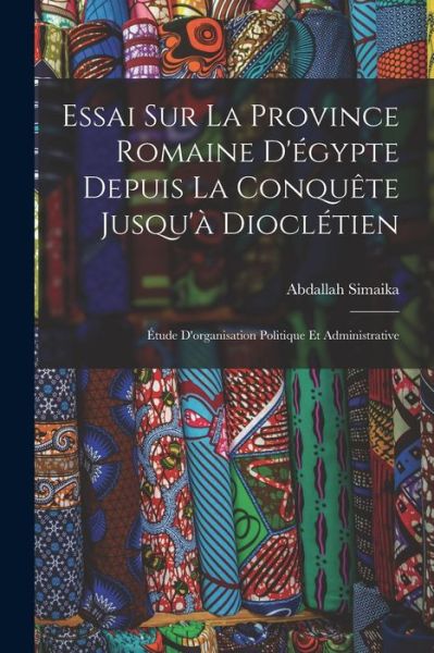 Cover for Abdallah Simaika · Essai Sur la Province Romaine d'égypte Depuis la Conquête Jusqu'à Dioclétien (Book) (2022)