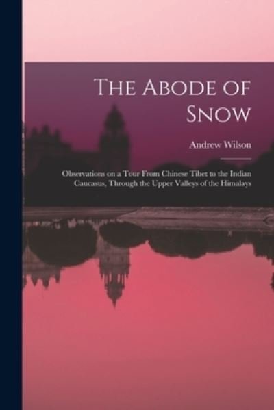 Cover for Andrew Wilson · The Abode of Snow: Observations on a Tour From Chinese Tibet to the Indian Caucasus, Through the Upper Valleys of the Himalays (Paperback Bog) (2022)