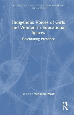 Cover for Indigenous Voices of Girls and Women in Educational Spaces: Celebrating Presence - Indigenous and Decolonizing Studies in Education (Hardcover Book) (2025)