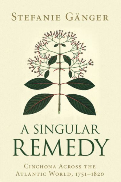 Cover for Ganger, Stefanie (Universitat Heidelberg) · A Singular Remedy: Cinchona Across the Atlantic World, 1751–1820 - Science in History (Paperback Book) (2022)