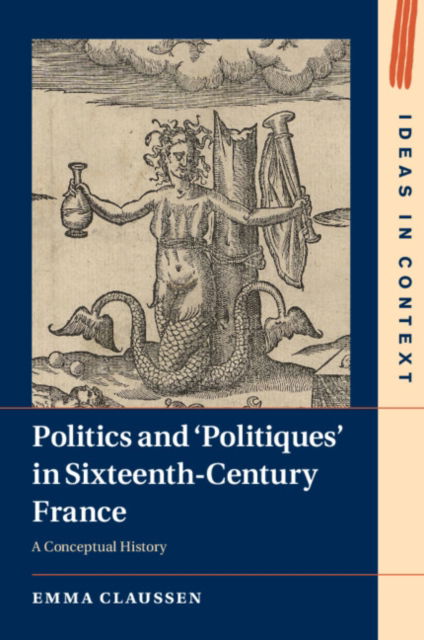 Cover for Claussen, Emma (University of Cambridge) · Politics and ‘Politiques' in Sixteenth-Century France: A Conceptual History - Ideas in Context (Paperback Book) (2024)