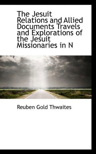 Cover for Reuben Gold Thwaites · The Jesuit Relations and Allied Documents Travels and Explorations of the Jesuit Missionaries in N (Paperback Book) (2009)