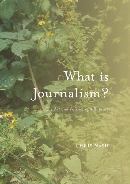 What is Journalism?: The Art and Politics of a Rupture - Chris Nash - Books - Palgrave Macmillan - 9781137399335 - October 5, 2016