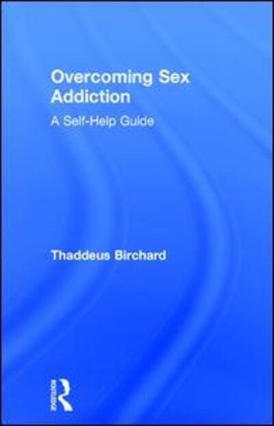 Cover for Birchard, Thaddeus (Founder of the Marylebone Centre for Psychological Therapies, UK) · Overcoming Sex Addiction: A Self-Help guide (Hardcover Book) (2017)