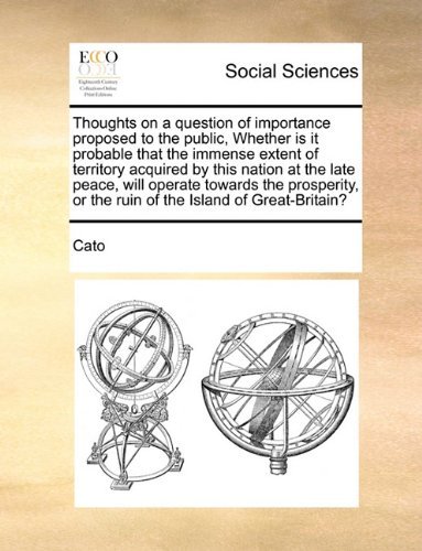 Cover for Cato · Thoughts on a Question of Importance Proposed to the Public, Whether is It Probable That the Immense Extent of Territory Acquired by This Nation at ... or the Ruin of the Island of Great-britain? (Pocketbok) (2010)