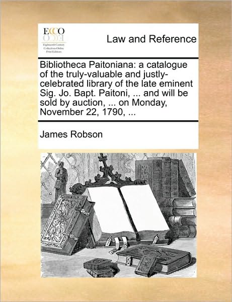 Cover for James Robson · Bibliotheca Paitoniana: a Catalogue of the Truly-valuable and Justly-celebrated Library of the Late Eminent Sig. Jo. Bapt. Paitoni, ... and Wi (Taschenbuch) (2010)