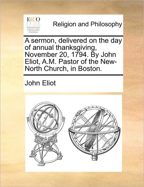 Cover for John Eliot · A Sermon, Delivered on the Day of Annual Thanksgiving, November 20, 1794. by John Eliot, A.m. Pastor of the New-north Church, in Boston. (Paperback Book) (2010)