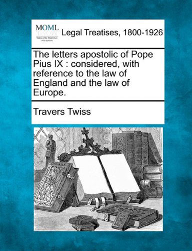 Cover for Travers Twiss · The Letters Apostolic of Pope Pius Ix: Considered, with Reference to the Law of England and the Law of Europe. (Paperback Book) (2010)