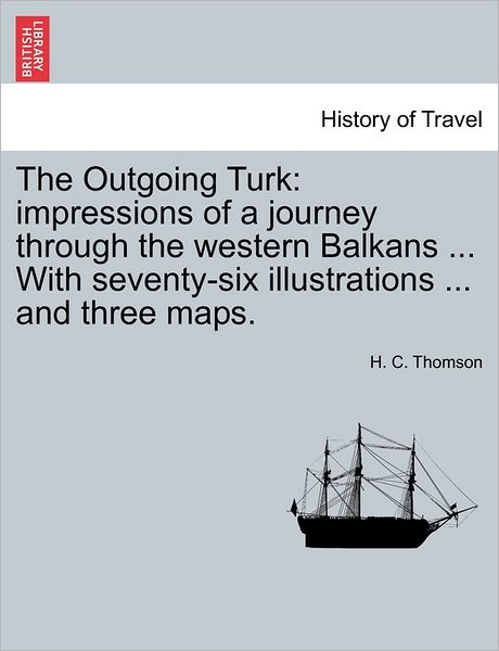 Cover for H C Thomson · The Outgoing Turk: Impressions of a Journey Through the Western Balkans ... with Seventy-six Illustrations ... and Three Maps. (Paperback Book) (2011)