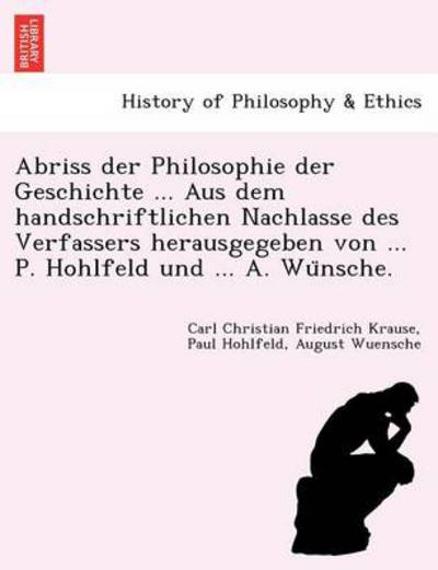 Cover for Carl Christian Friedrich Krause · Abriss Der Philosophie Der Geschichte ... Aus Dem Handschriftlichen Nachlasse Des Verfassers Herausgegeben Von ... P. Hohlfeld Und ... A. Wu Nsche. (Paperback Book) (2011)