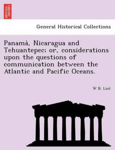 Cover for W B Liot · Panama, Nicaragua and Tehuantepec; Or, Considerations Upon the Questions of Communication Between the Atlantic and Pacific Oceans. (Paperback Book) (2011)