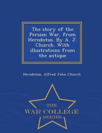 The Story of the Persian War, from Herodotus. by A. J. Church. with Illustrations from the Antique - War College Series - Herodotus - Böcker - War College Series - 9781296476335 - 24 februari 2015