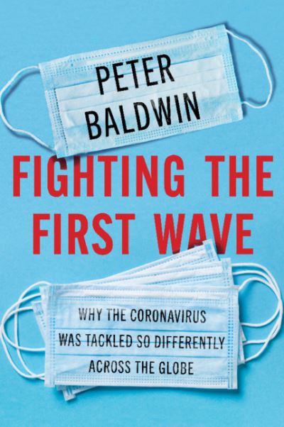 Cover for Baldwin, Peter (University of California, Los Angeles) · Fighting the First Wave: Why the Coronavirus Was Tackled So Differently Across the Globe (Hardcover Book) (2021)