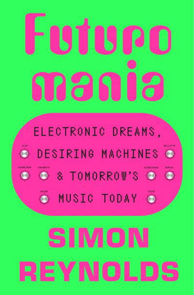 Cover for Simon Reynolds · Futuromania: Electronic Dreams, Desiring Machines and Tomorrow’s Music Today (Hardcover bog) (2024)