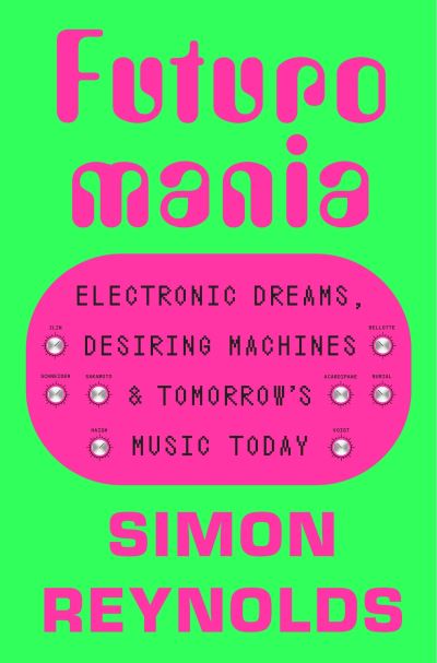 Cover for Simon Reynolds · Futuromania: Electronic Dreams, Desiring Machines and Tomorrow’s Music Today (Hardcover bog) (2024)