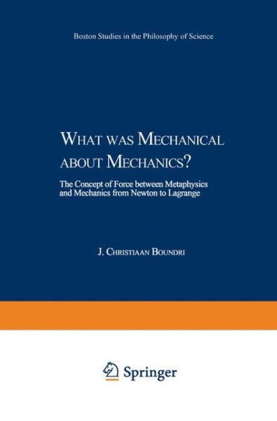 Cover for J.C. Boudri · What was Mechanical about Mechanics: The Concept of Force between Metaphysics and Mechanics from Newton to Lagrange - Boston Studies in the Philosophy and History of Science (Inbunden Bok) [2002 edition] (2002)