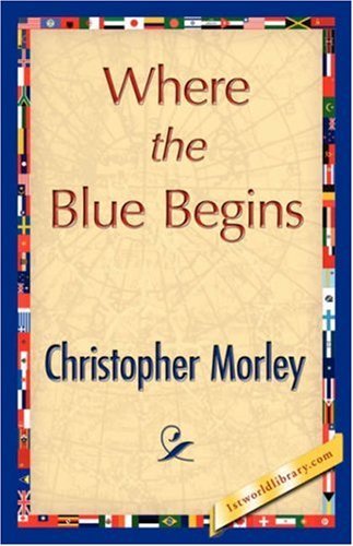 Where the Blue Begins - Christopher Morley - Books - 1st World Library - Literary Society - 9781421896335 - December 1, 2007