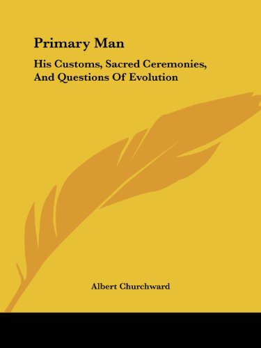 Primary Man: His Customs, Sacred Ceremonies, and Questions of Evolution - Albert Churchward - Books - Kessinger Publishing, LLC - 9781425306335 - December 8, 2005