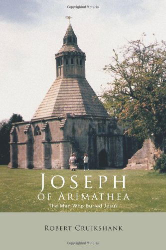 Joseph of Arimathea: The Man Who Buried Jesus - Robert Cruikshank - Books - Trafford Publishing - 9781426958335 - February 15, 2011