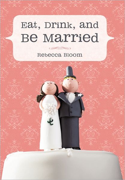 Eat, Drink, and Be Married - Rebecca Bloom - Books - iUniverse - 9781450296335 - August 22, 2011