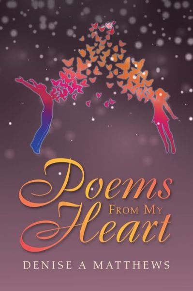 Poems from My Heart - Denise a Matthews - Books - Xlibris Us - 9781462853335 - February 19, 2020