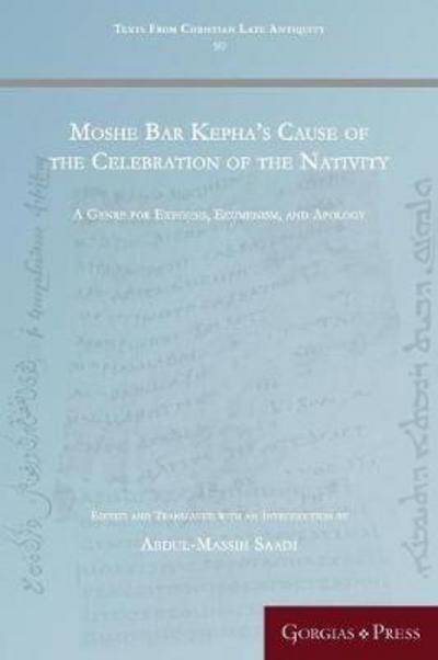 Cover for Moshe Bar Kepha’s Cause of the Celebration of the Nativity: A Genre for Exegesis, Ecumenism, and Apology - Texts from Christian Late Antiquity (Paperback Book) (2017)