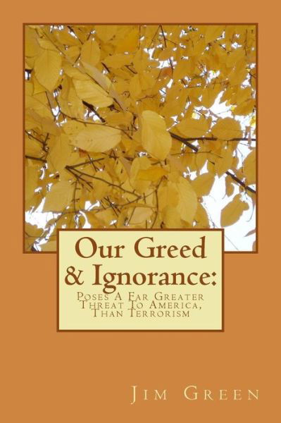 Our Greed & Ignorance: Poses a Far Greater Threat to America, Than Terrorism - Jim Green - Libros - Createspace - 9781479246335 - 2 de septiembre de 2012