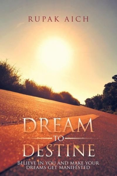Cover for Rupak Aich · Dream to Destine: Believe in You and Make Your Dreams Get Manifested (Pocketbok) (2015)